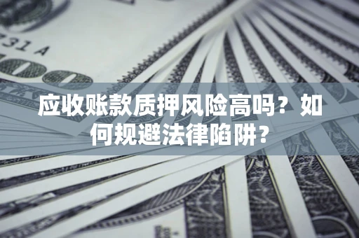 济南应收账款质押风险高吗？如何规避法律陷阱？