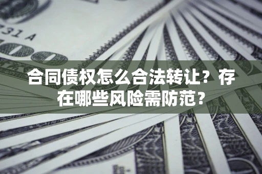 济南合同债权怎么合法转让？存在哪些风险需防范？