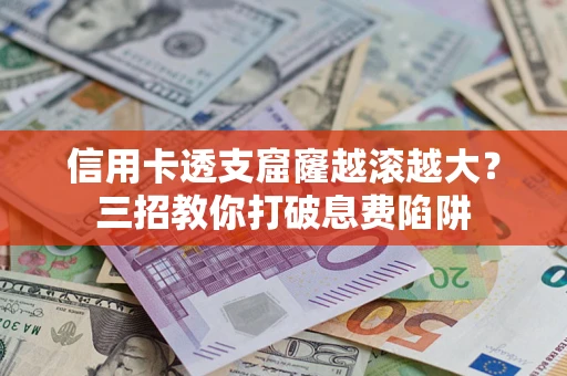 济南信用卡透支窟窿越滚越大？三招教你打破息费陷阱
