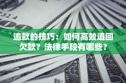 济南追款的技巧：如何高效追回欠款？法律手段有哪些？