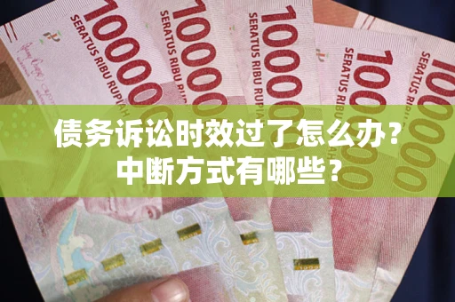济南债务诉讼时效过了怎么办？中断方式有哪些？