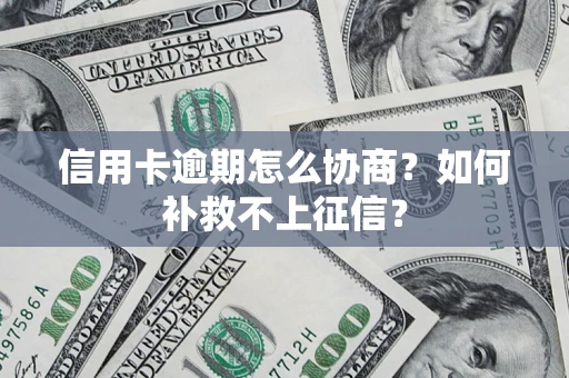 济南信用卡逾期怎么协商？如何补救不上征信？