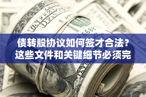 济南债转股协议如何签才合法？这些文件和关键细节必须完整