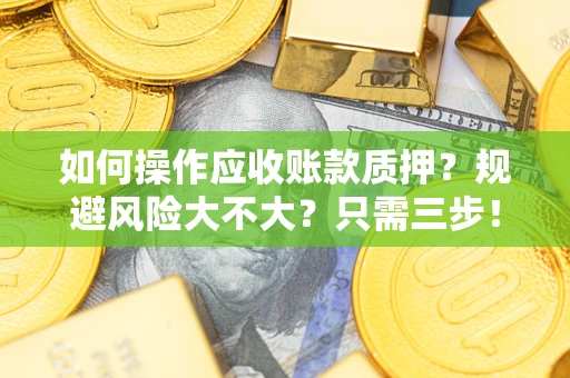 济南如何操作应收账款质押？规避风险大不大？只需三步！
