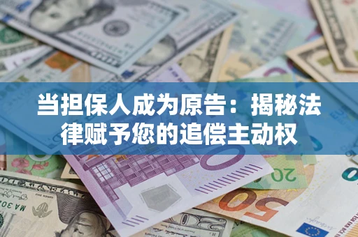济南当担保人成为原告：揭秘法律赋予您的追偿主动权