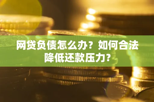 济南网贷负债怎么办？如何合法降低还款压力？