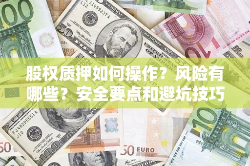 济南股权质押如何操作？风险有哪些？安全要点和避坑技巧？
