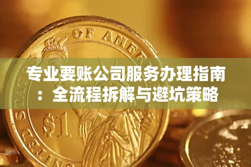 济南专业要账公司服务办理指南：全流程拆解与避坑策略