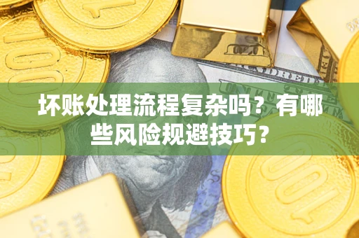 济南坏账处理流程复杂吗？有哪些风险规避技巧？