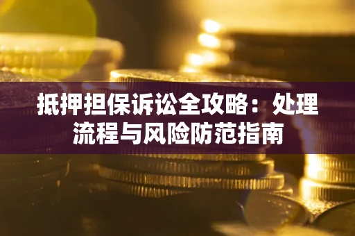 济南抵押担保诉讼全攻略：处理流程与风险防范指南