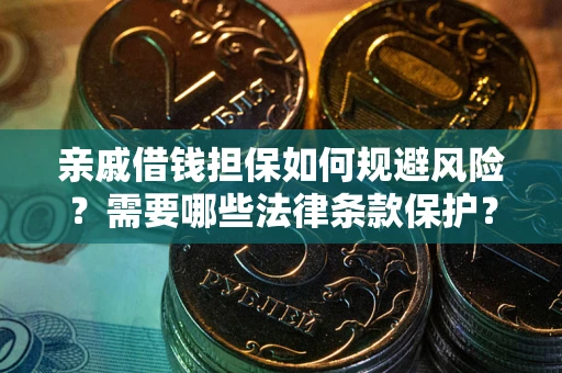 济南亲戚借钱担保如何规避风险？需要哪些法律条款保护？