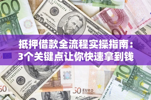 济南抵押借款全流程实操指南：3个关键点让你快速拿到钱