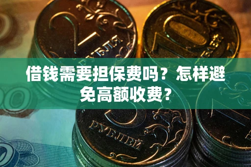 济南借钱需要担保费吗？怎样避免高额收费？