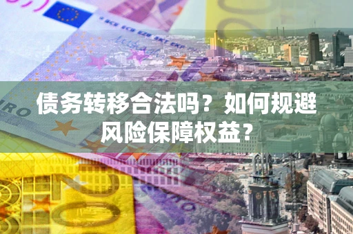 济南债务转移合法吗？如何规避风险保障权益？