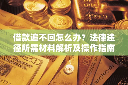 济南借款追不回怎么办?法律途径所需材料解析及操作指南 济南借款追不回怎么办?法律途径所需材料解析及操作指南