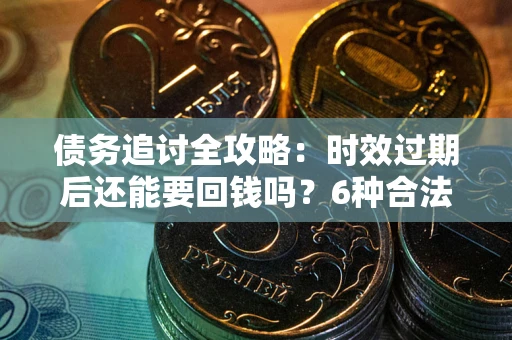 济南债务追讨全攻略：时效过期后还能要回钱吗？6种合法手段助你维权