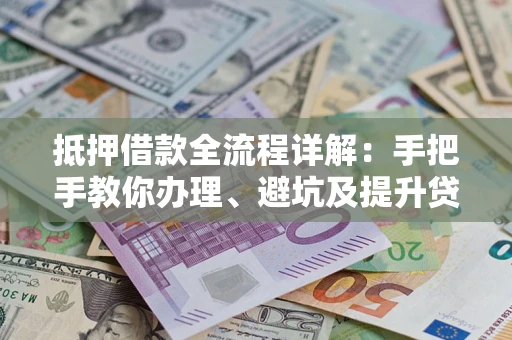 济南抵押借款全流程详解：手把手教你办理、避坑及提升贷款额度