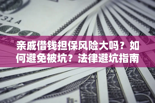 济南亲戚借钱担保风险大吗？如何避免被坑？法律避坑指南