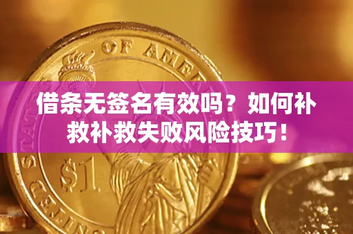 济南借条无签名有效吗？如何补救补救失败风险技巧！