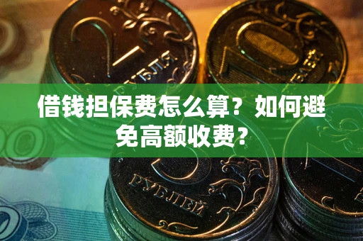 济南借钱担保费怎么算？如何避免高额收费？
