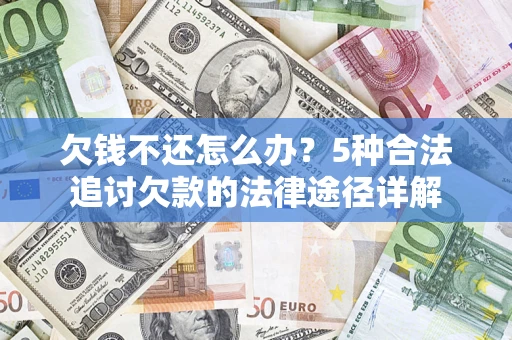 济南欠钱不还怎么办？5种合法追讨欠款的法律途径详解