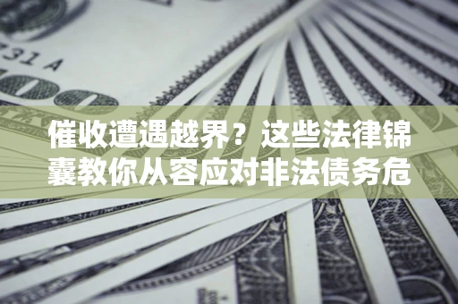 济南催收遭遇越界？这些法律锦囊教你从容应对非法债务危机