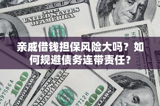 济南亲戚借钱担保风险大吗？如何规避债务连带责任？