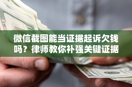 济南微信截图能当证据起诉欠钱吗？律师教你补强关键证据