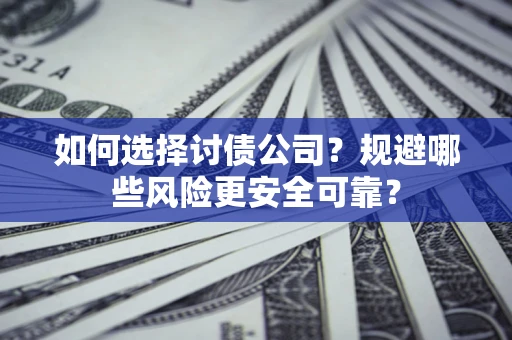 济南如何选择讨债公司？规避哪些风险更安全可靠？