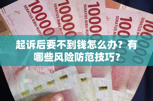 济南起诉后要不到钱怎么办?有哪些风险防范技巧? 济南起诉后要不到钱怎么办?有哪些风险防范技巧?