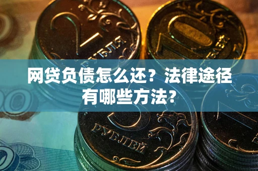 济南网贷负债怎么还？法律途径有哪些方法？
