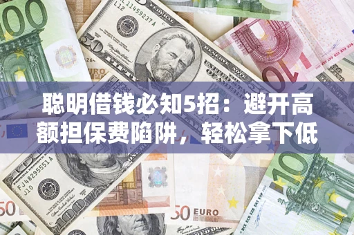 济南聪明借钱必知5招：避开高额担保费陷阱，轻松拿下低息贷款