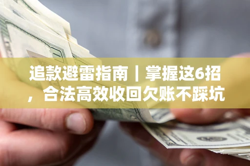 济南追款避雷指南｜掌握这6招，合法高效收回欠账不踩坑
