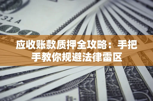 济南应收账款质押全攻略：手把手教你规避法律雷区