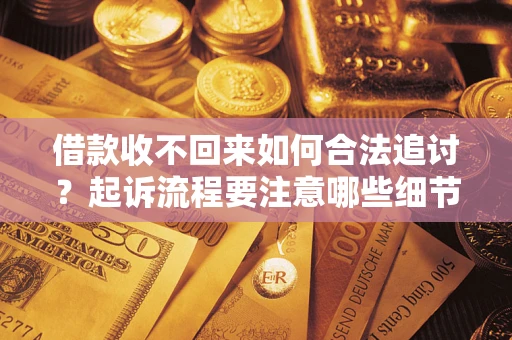 济南借款收不回来如何合法追讨？起诉流程要注意哪些细节？