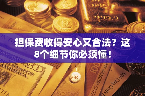 济南担保费收得安心又合法？这8个细节你必须懂！