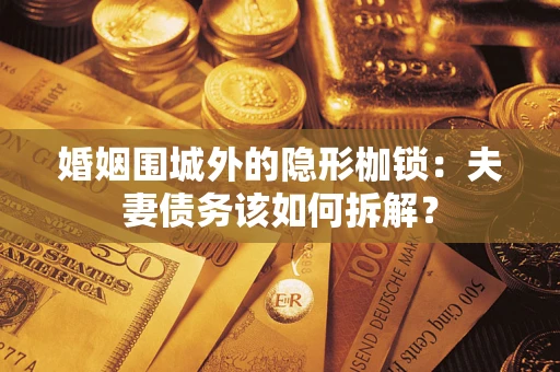 济南婚姻围城外的隐形枷锁：夫妻债务该如何拆解？