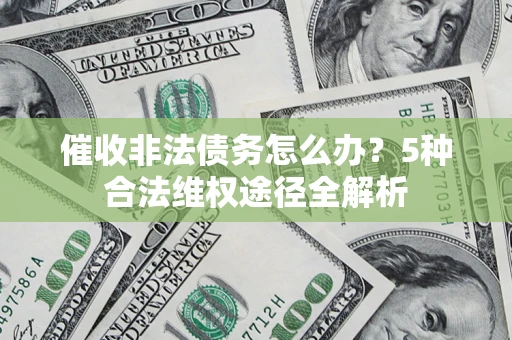 济南催收非法债务怎么办？5种合法维权途径全解析