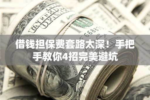 济南借钱担保费套路太深！手把手教你4招完美避坑