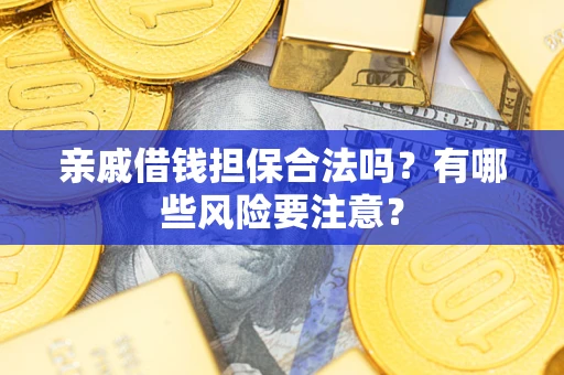 济南亲戚借钱担保合法吗？有哪些风险要注意？