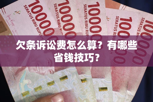济南欠条诉讼费怎么算？有哪些省钱技巧？