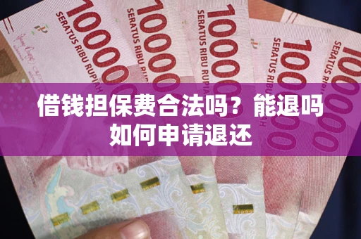 济南借钱担保费合法吗？能退吗如何申请退还