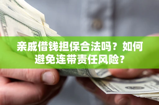 济南亲戚借钱担保合法吗？如何避免连带责任风险？