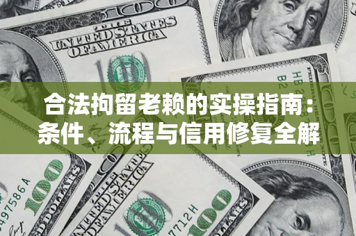 济南合法拘留老赖的实操指南:条件、流程与信用修复全解析 济南合法拘留老赖的实操指南:条件、流程与信用修复全解析