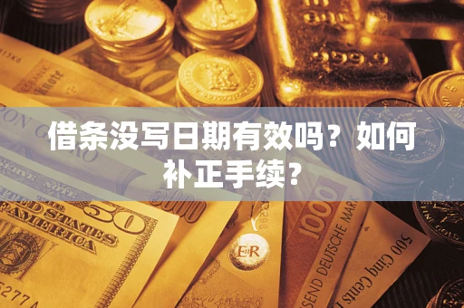 济南借条没写日期有效吗？如何补正手续？