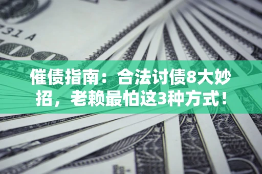 济南催债指南：合法讨债8大妙招，老赖最怕这3种方式！