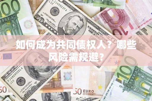 济南如何成为共同债权人？哪些风险需规避？