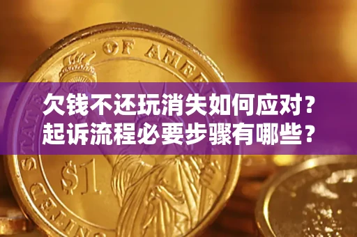 济南欠钱不还玩消失如何应对？起诉流程必要步骤有哪些？