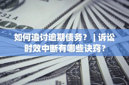 济南如何追讨逾期债务？ | 诉讼时效中断有哪些诀窍？