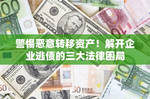 济南警惕恶意转移资产！解开企业逃债的三大法律困局